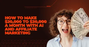 How to Make $20,000 to $30,000 a Month with AI and Affiliate Marketing